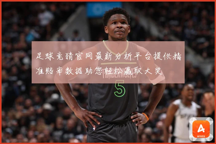 足球竞猜官网最新分析平台提供精准赔率数据助您轻松赢取大奖