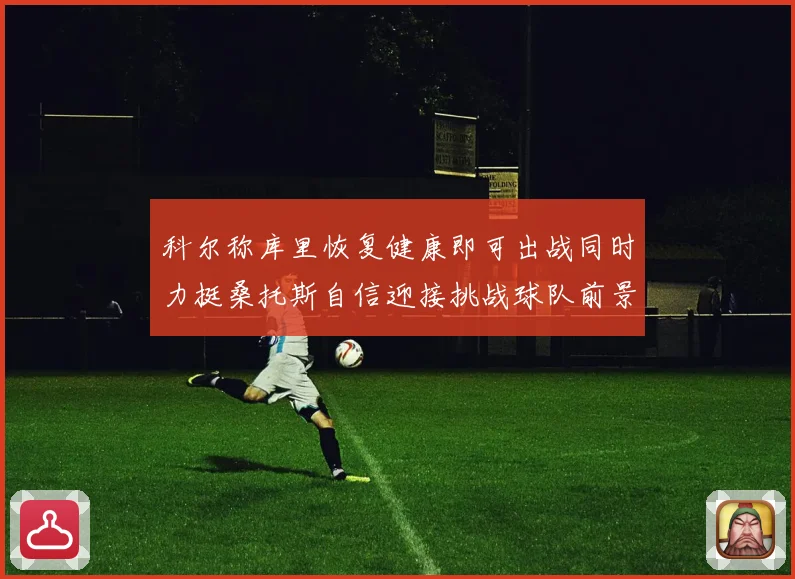 科尔称库里恢复健康即可出战同时力挺桑托斯自信迎接挑战球队前景乐观