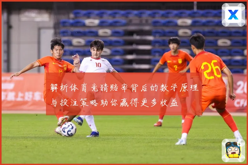 解析体育竞猜赔率背后的数学原理与投注策略助你赢得更多收益