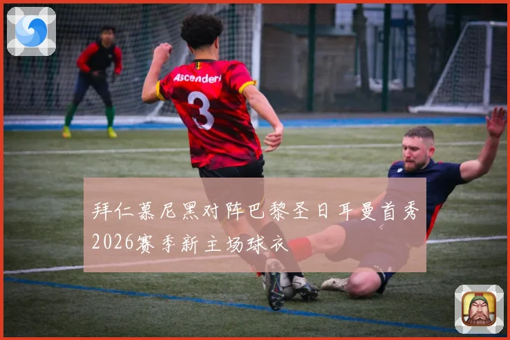 拜仁慕尼黑对阵巴黎圣日耳曼首秀2026赛季新主场球衣