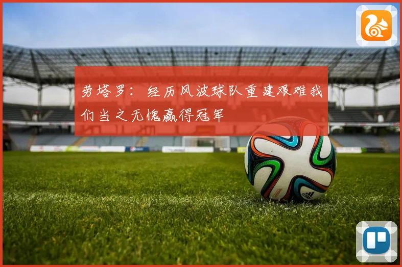 劳塔罗：经历风波球队重建艰难我们当之无愧赢得冠军