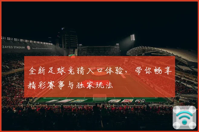 全新足球竞猜入口体验，带你畅享精彩赛事与独家玩法
