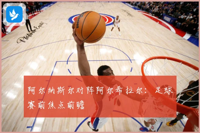 阿尔纳斯尔对阵阿尔希拉尔：足球赛前焦点前瞻