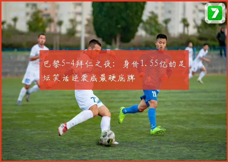 巴黎5-4拜仁之夜：身价1.55亿的足坛笑话逆袭成最硬底牌