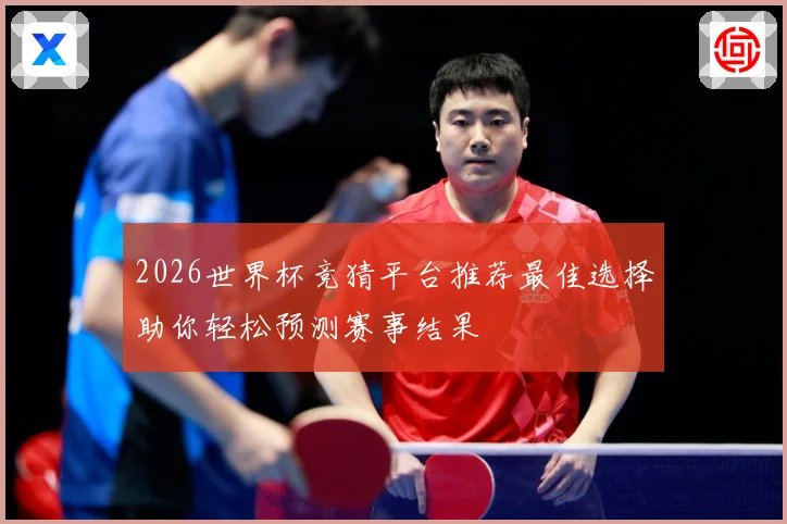2026世界杯竞猜平台推荐最佳选择助你轻松预测赛事结果