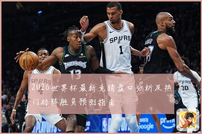 2026世界杯最新竞猜盘口分析及热门对阵胜负预测指南