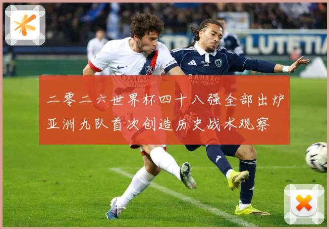 二零二六世界杯四十八强全部出炉亚洲九队首次创造历史战术观察
