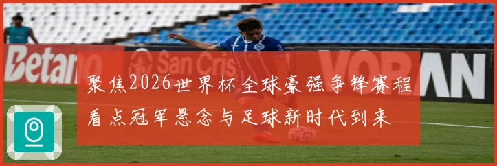 聚焦2026世界杯全球豪强争锋赛程看点冠军悬念与足球新时代到来