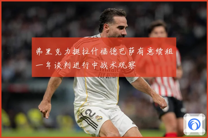 弗里克力挺拉什福德巴萨有意续租一年谈判进行中战术观察