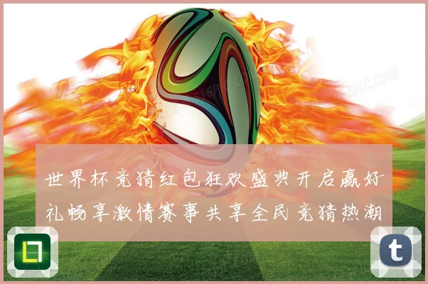 世界杯竞猜红包狂欢盛典开启赢好礼畅享激情赛事共享全民竞猜热潮