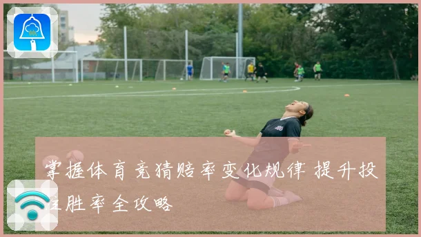 掌握体育竞猜赔率变化规律 提升投注胜率全攻略