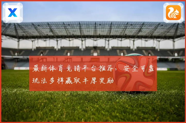 最新体育竞猜平台推荐，安全可靠玩法多样赢取丰厚奖励
