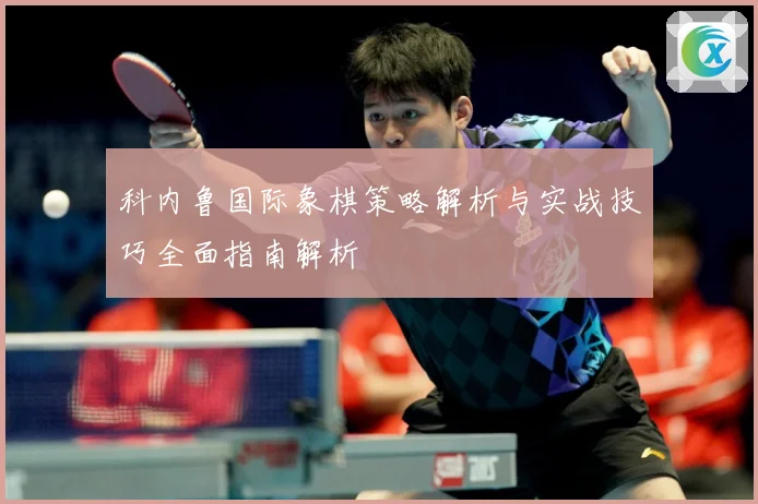 科内鲁国际象棋策略解析与实战技巧全面指南解析