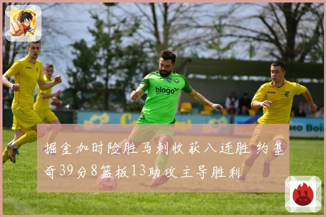 掘金加时险胜马刺收获八连胜 约基奇39分8篮板13助攻主导胜利