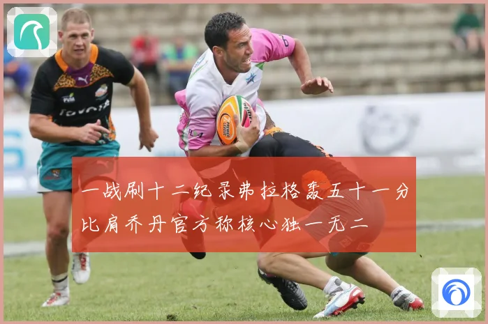 一战刷十二纪录弗拉格轰五十一分比肩乔丹官方称核心独一无二