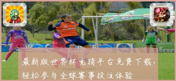 最新版世界杯竞猜平台免费下载，轻松参与全球赛事投注体验