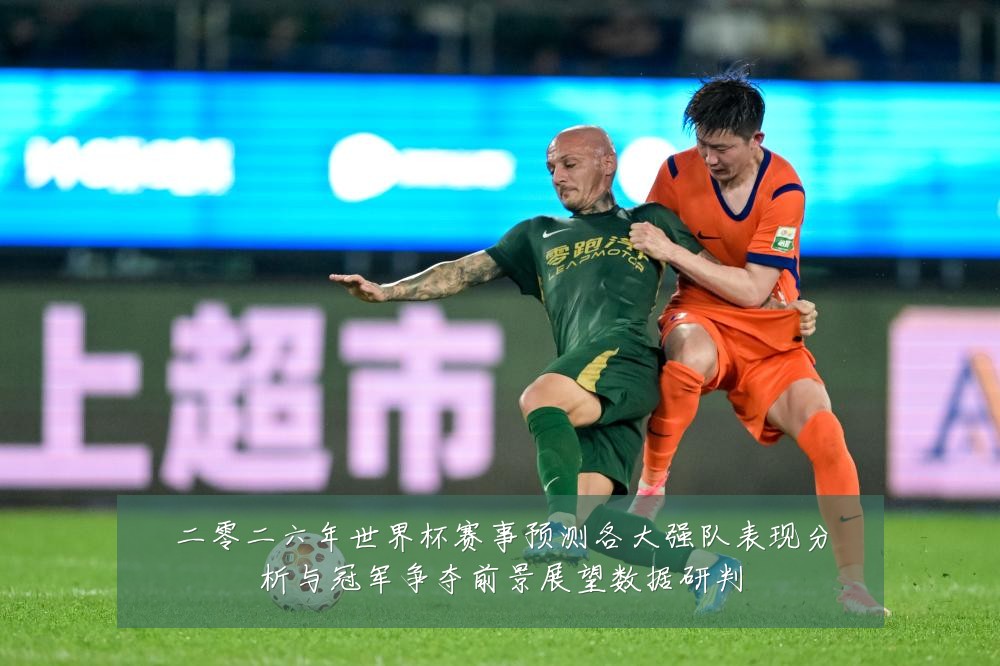 二零二六年世界杯赛事预测各大强队表现分析与冠军争夺前景展望数据研判