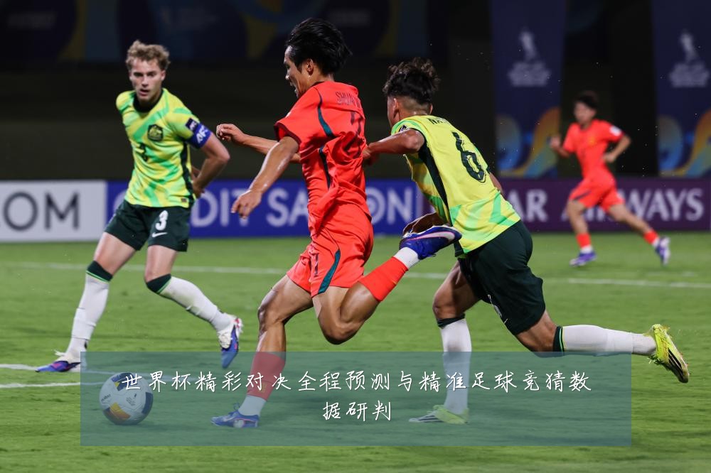 世界杯精彩对决全程预测与精准足球竞猜数据研判