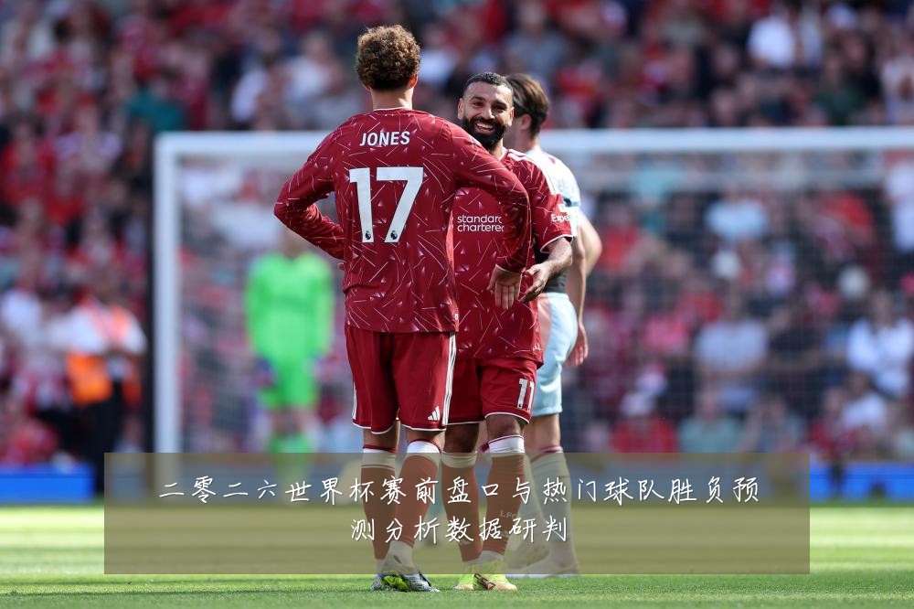 二零二六世界杯赛前盘口与热门球队胜负预测分析数据研判