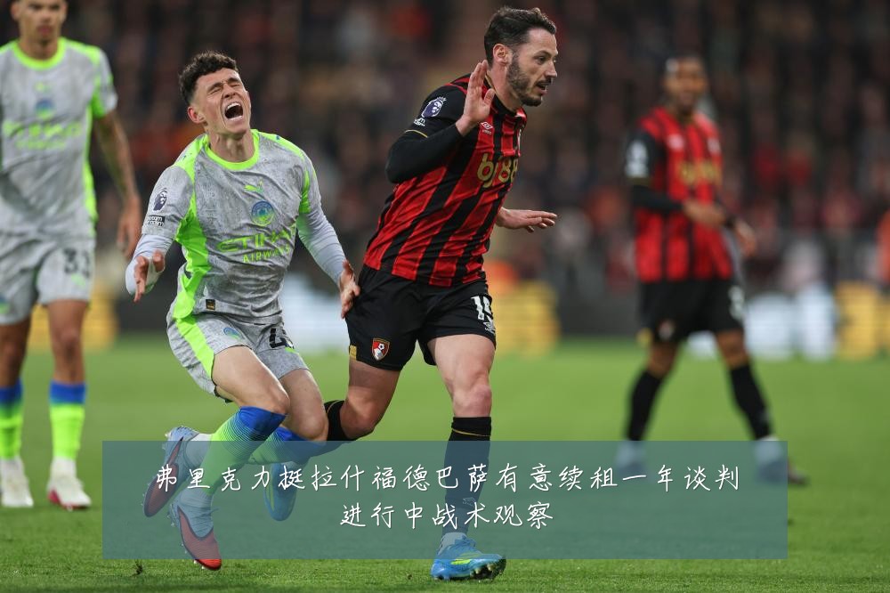 弗里克力挺拉什福德巴萨有意续租一年谈判进行中战术观察