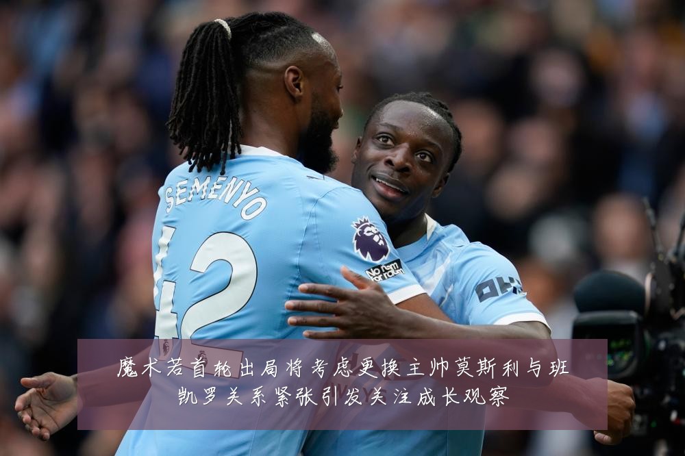 魔术若首轮出局将考虑更换主帅莫斯利与班凯罗关系紧张引发关注成长观察