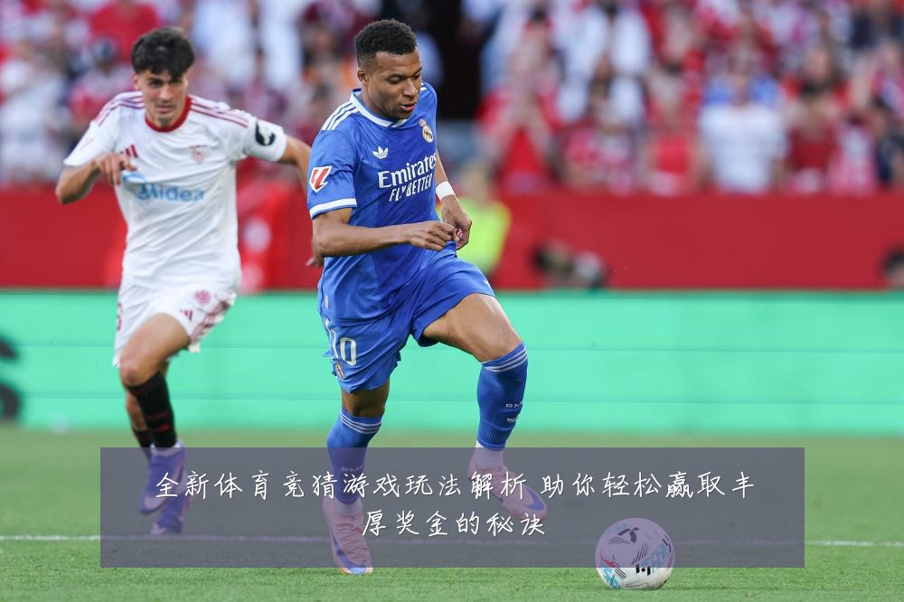 全新体育竞猜游戏玩法解析 助你轻松赢取丰厚奖金的秘诀