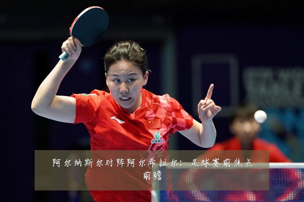 阿尔纳斯尔对阵阿尔希拉尔:足球赛前焦点前瞻