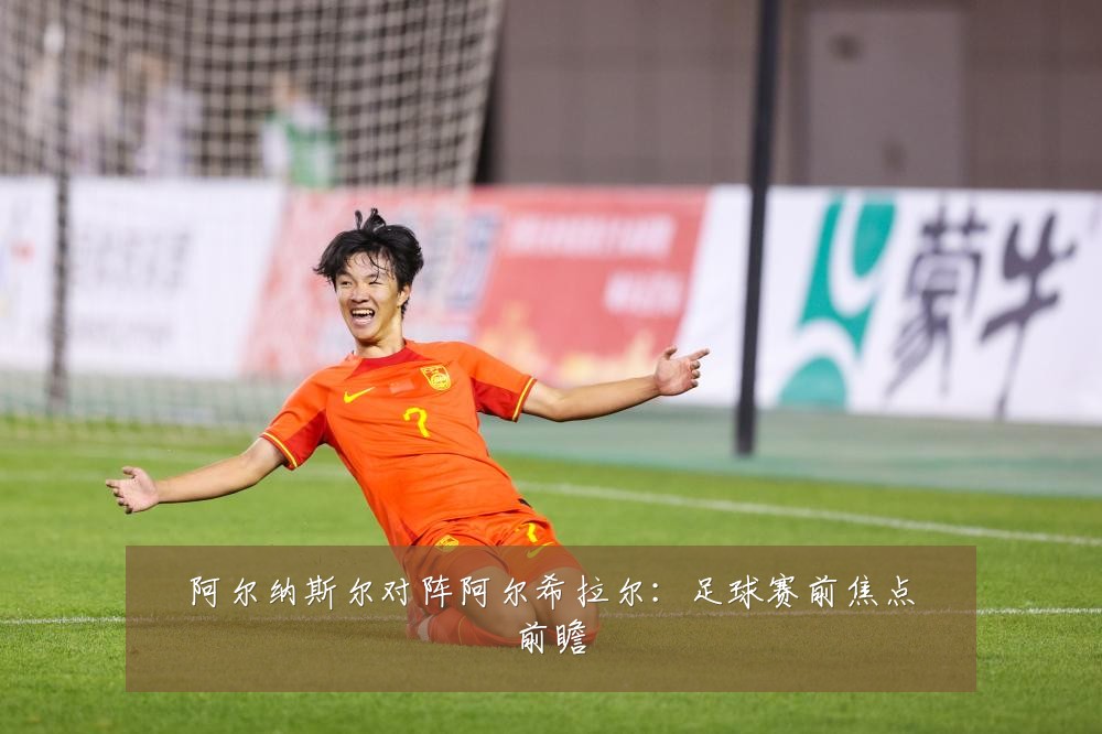 阿尔纳斯尔对阵阿尔希拉尔:足球赛前焦点前瞻